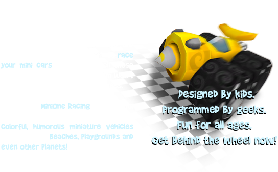 Admit it — When you were a kid you used the floor, carpet, walls, bathtub and even the dirt in your backyard to race your mini cars; didn’t you? Well those days are back and this time Mom won’t be yelling at you for making a mess. Introducing MiniOne Racing; the thrilling game where you and your buddies race colorful, humorous miniature vehicles around virtual beaches, playgrounds, parking lots and even other planets. Designed by kids; programmed by geeks. Fun for all ages. Get behind the wheel now.